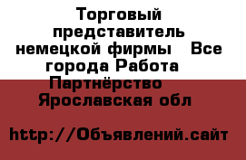 Торговый представитель немецкой фирмы - Все города Работа » Партнёрство   . Ярославская обл.